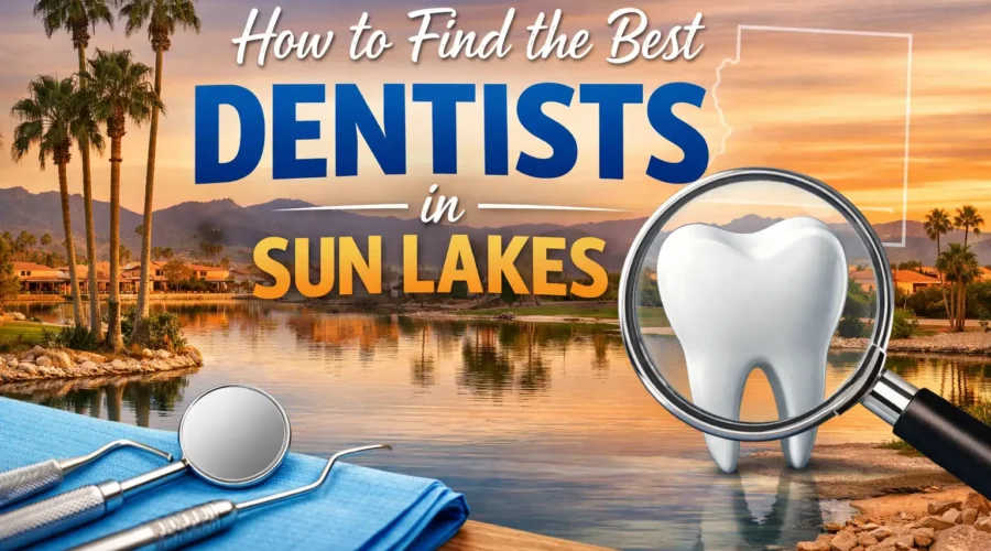 How to Find the Best Dentists in Sun Lakes (What I’ve Learned Helping Real Patients)